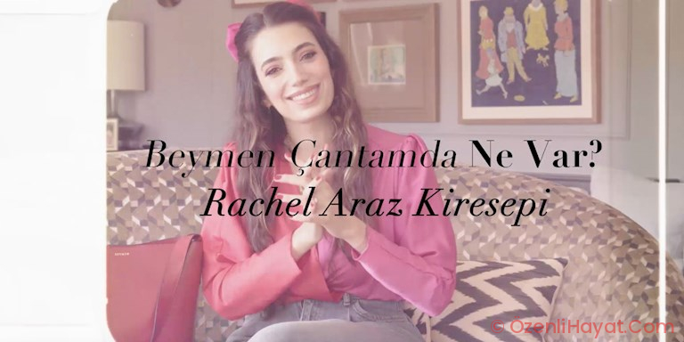 BEYMEN ÇANTAMDA NE VAR? RACHEL ARAZ KİRESEPİ